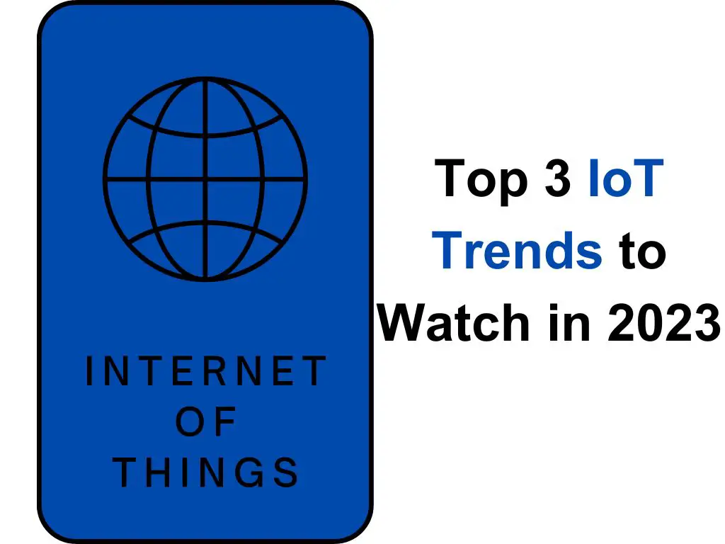 Top 3 IoT (Internet of Things) Trends to Watch in 2023