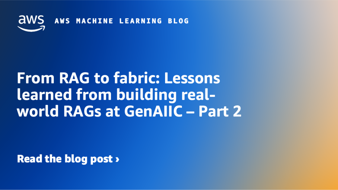 From RAG to fabric: Lessons learned from building real-world RAGs at GenAIIC – Part 2